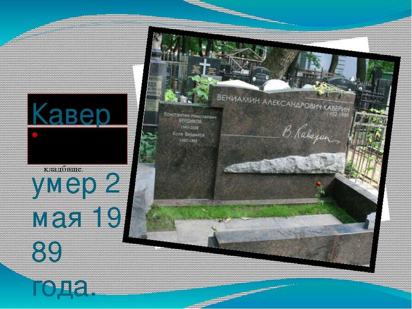 Каверин умер 2 мая 1989 года. Похоронен в Москве на Ваганьковском кладбище.