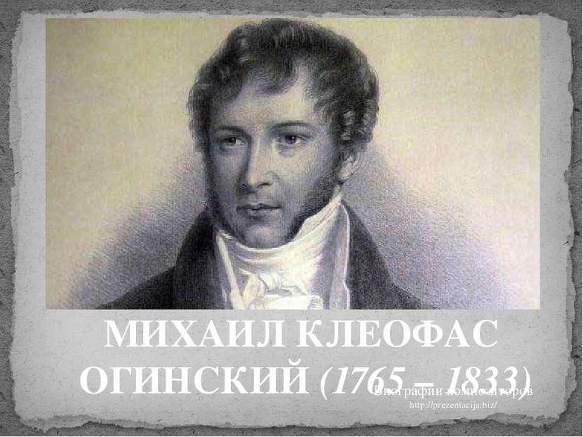 МИХАИЛ КЛЕОФАС ОГИНСКИЙ (1765 – 1833) Биографии композиторов http://prezentac...