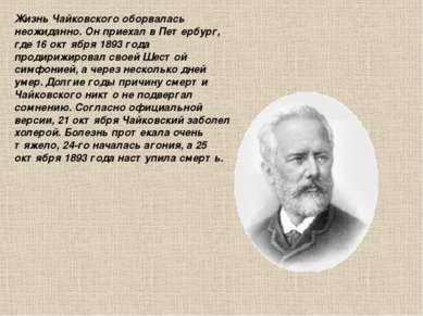 Жизнь Чайковского оборвалась неожиданно. Он приехал в Петербург, где 16 октяб...