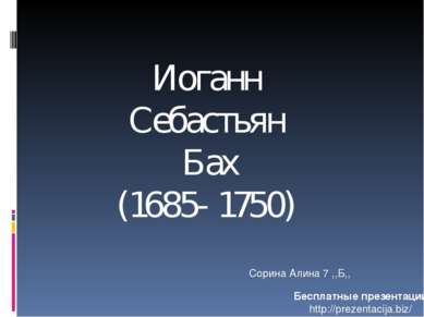 Иоганн Себастьян Бах (1685- 1750) Сорина Алина 7 ,,Б,, Бесплатные презентации...