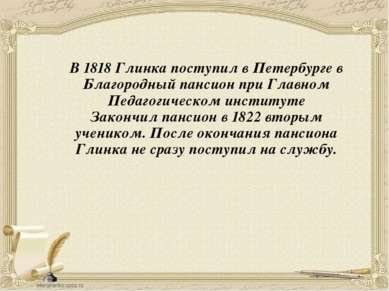 В 1818 Глинка поступил в Петербурге в Благородный пансион при Главном Педагог...