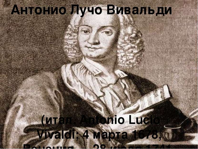 (итал. Antonio Lucio Vivaldi; 4 марта 1678, Венеция — 28 июля 1741, Вена) Ант...