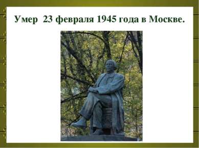 Умер  23 февраля 1945 года в Москве.