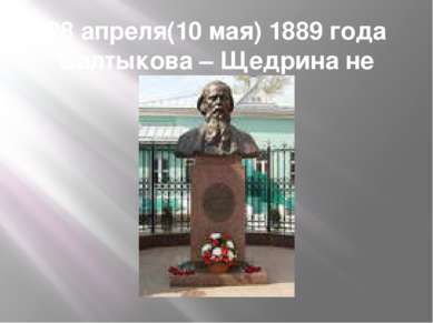 28 апреля(10 мая) 1889 года Салтыкова – Щедрина не стало.