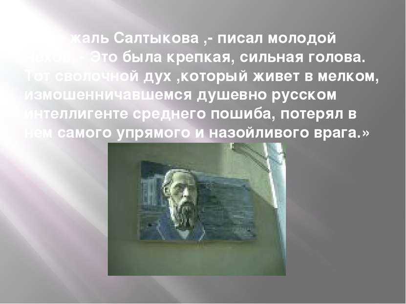 «Мне жаль Салтыкова ,- писал молодой Чехов, - Это была крепкая, сильная голов...