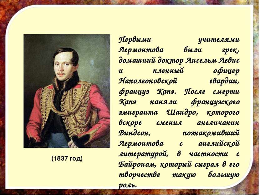 (1837 год) Первыми учителями Лермонтова были грек, домашний доктор Ансельм Ле...