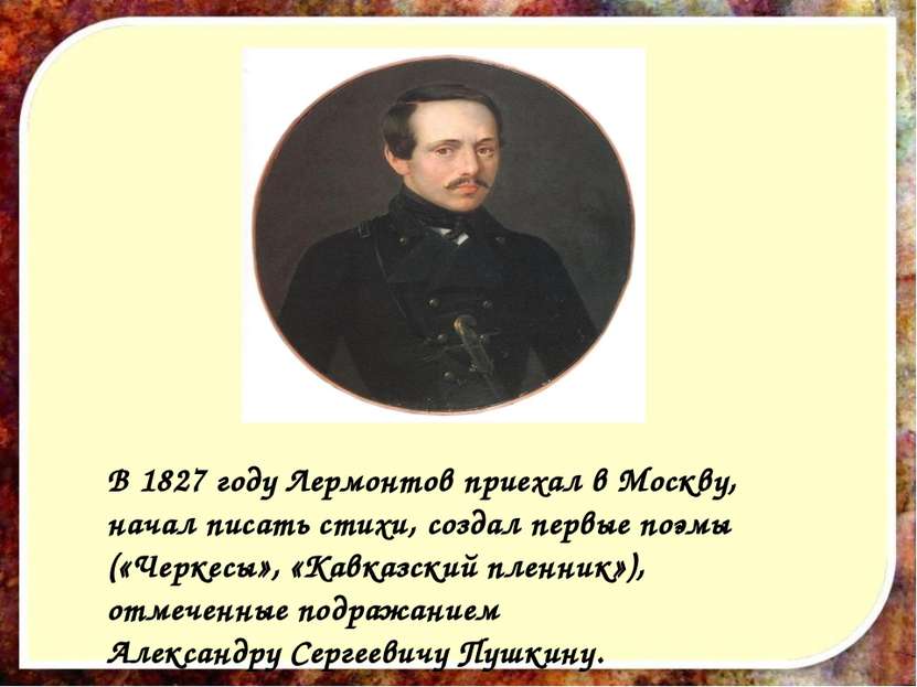 В 1827 году Лермонтов приехал в Москву, начал писать стихи, создал первые поэ...