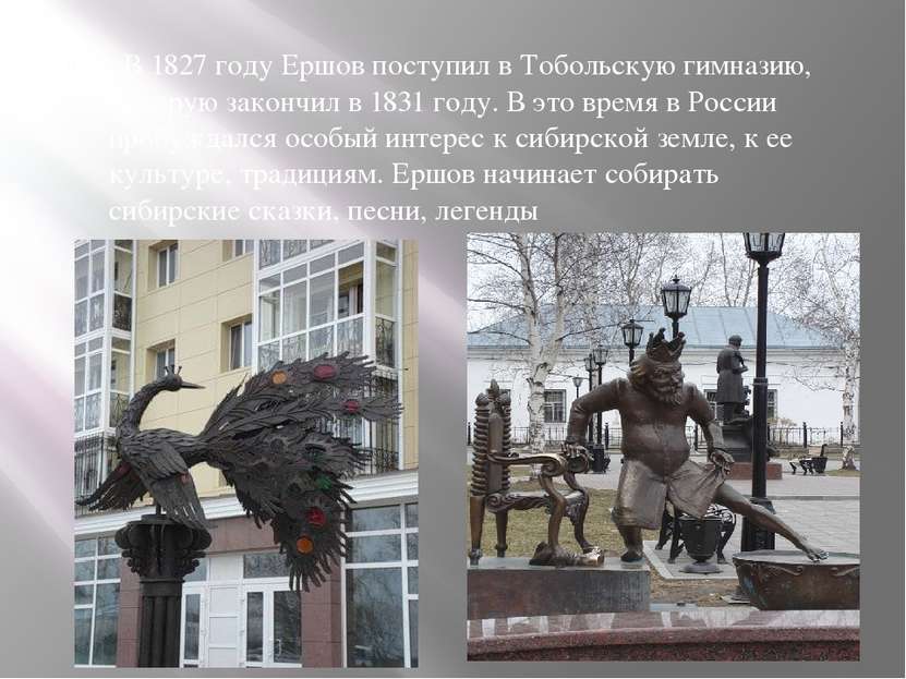 . В 1827 году Ершов поступил в Тобольскую гимназию, которую закончил в 1831 г...