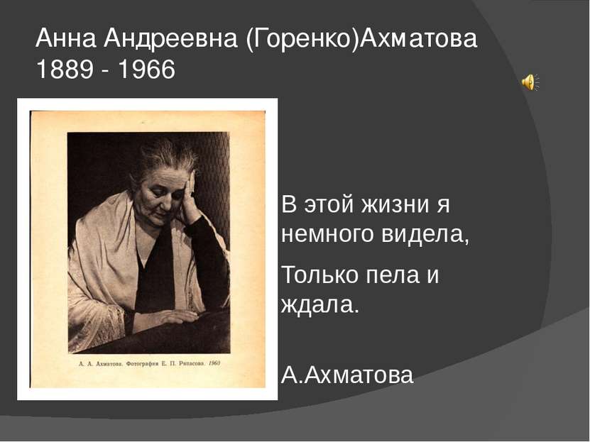 Анна Андреевна (Горенко)Ахматова 1889 - 1966 В этой жизни я немного видела, Т...