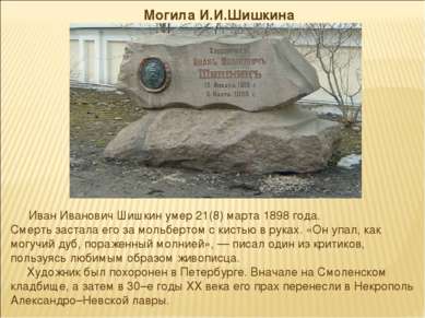 Могила И.И.Шишкина Иван Иванович Шишкин умер 21(8) марта 1898 года. Смерть за...