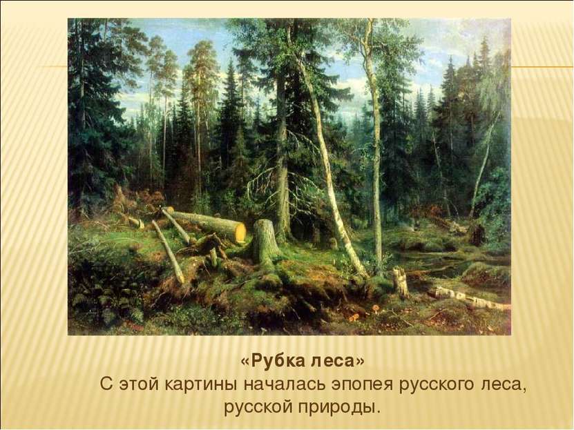 «Рубка леса» С этой картины началась эпопея русского леса, русской природы.