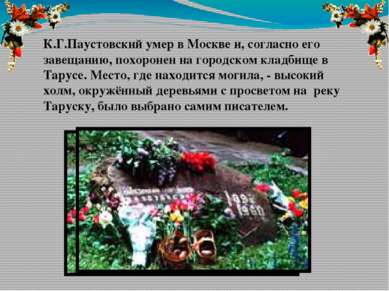 К.Г.Паустовский умер в Москве и, согласно его завещанию, похоронен на городск...