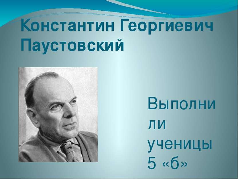 Константин Георгиевич Паустовский Выполнили ученицы 5 «б» класса Поздеева Оля...