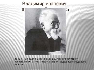 Владимир иванович вернадский  1945 г. – 6 января в 5 часов дня на 82 году жиз...