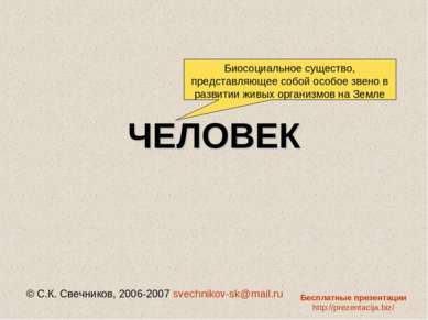 ЧЕЛОВЕК © С.К. Свечников, 2006-2007 svechnikov-sk@mail.ru Биосоциальное сущес...