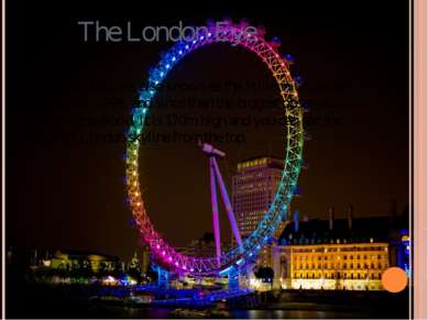 The London Eye The London Eye, also known as the Millennium wheel was built i...