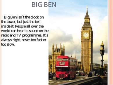 BIG BEN Big Ben isn`t the clock on the tower, but just the bell inside it. Pe...