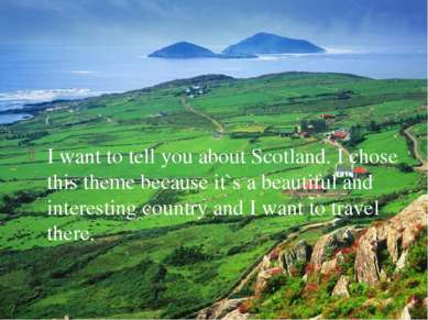 I want to tell you about Scotland. I chose this theme because it`s a beautifu...