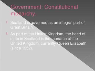 Government: Constitutional monarchy. Scotland is governed as an integral part...