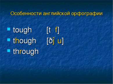 tough [tʌf] though [ðəu] through Особенности английской орфографии