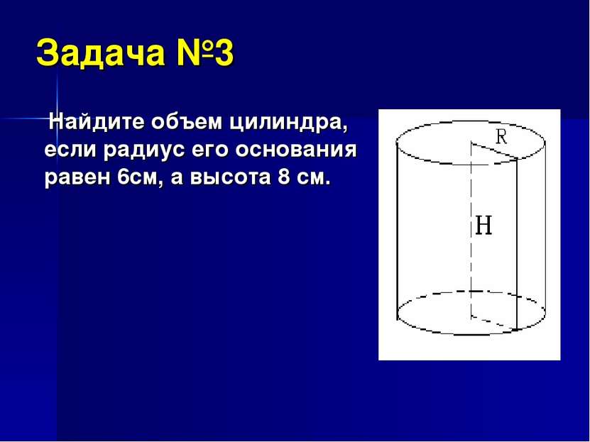 Задача №3 Найдите объем цилиндра, если радиус его основания равен 6см, а высо...