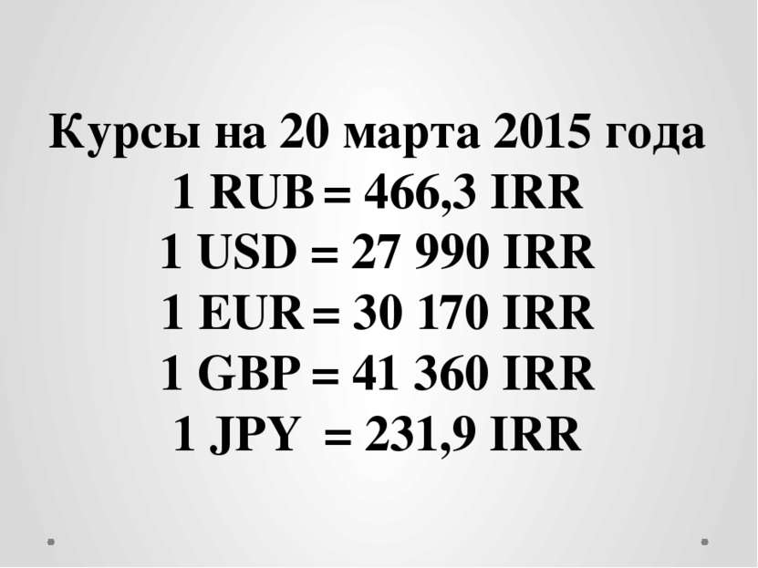 Курсы на 20 марта 2015 года 1 RUB = 466,3 IRR 1 USD = 27 990 IRR 1 EUR = 30 1...