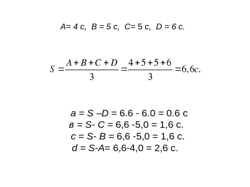 А= 4 с, В = 5 с, С= 5 с, D = 6 с. a = S –D = 6.6 - 6.0 = 0.6 c в = S- С = 6,6...