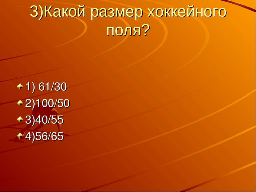 3)Какой размер хоккейного поля? 1) 61/30 2)100/50 3)40/55 4)56/65