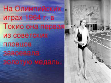 На Олимпийских играх 1964 г. в Токио она первая из советских пловцов завоевал...