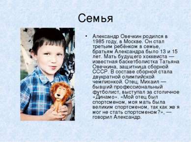 Семья Александр Овечкин родился в 1985 году, в Москве. Он стал третьим ребёнк...