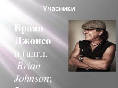 Учасники Браян Джонсон (англ. Brian Johnson; 5 жовтня 1947) — рок-музикант і ...