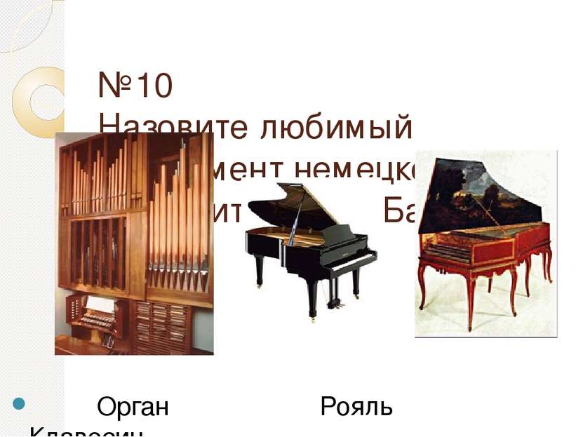 №10 Назовите любимый инструмент немецкого композитора И.С.Баха Орган Рояль Кл...