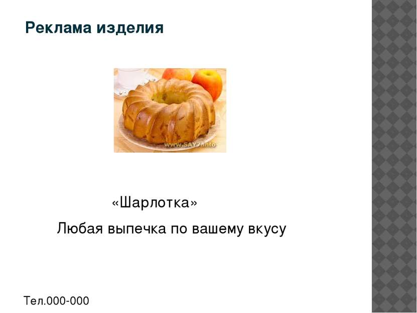 Реклама изделия «Шарлотка» Любая выпечка по вашему вкусу Тел.000-000 Адрес: у...