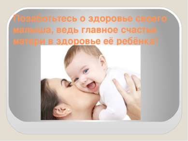 Позаботьтесь о здоровье своего малыша, ведь главное счастье матери в здоровье...