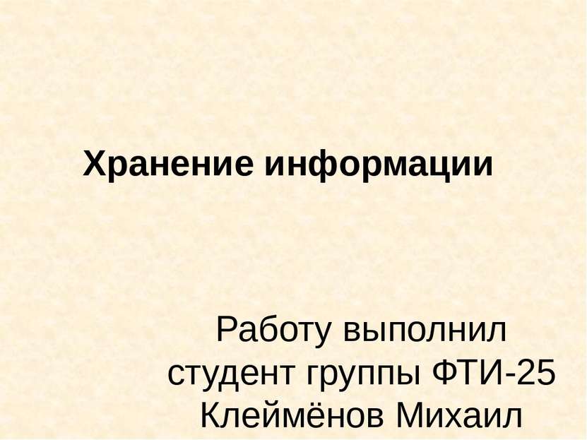 Хранение информации  Работу выполнил студент группы ФТИ-25 Клеймёнов Михаил