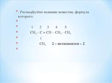 . Расшифруйте название вещества, формула которого:   1 2 3 4 5 СН3 – С = СН –...