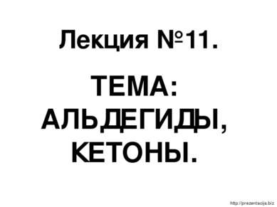 Лекция №11. ТЕМА: АЛЬДЕГИДЫ, КЕТОНЫ.   http://prezentacija.biz