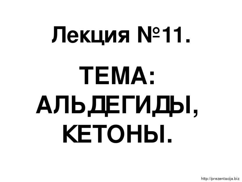 Лекция №11. ТЕМА: АЛЬДЕГИДЫ, КЕТОНЫ.   http://prezentacija.biz