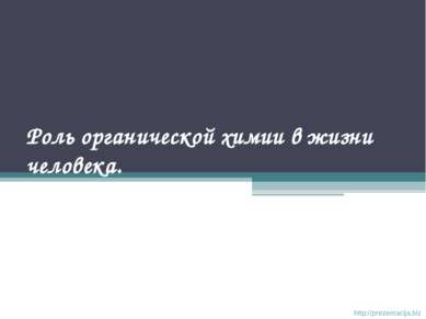 Роль органической химии в жизни человека. http://prezentacija.biz