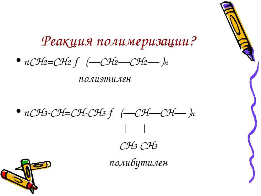 Реакция полимеризации? nСН2=СН2 → (—СН2—СН2— )n полиэтилен nСН3-СН=СН-СН3 → (...