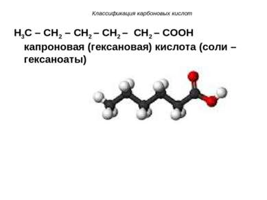 Классификация карбоновых кислот H3C – CH2 – CH2 – CH2 – CH2 – COOH капроновая...