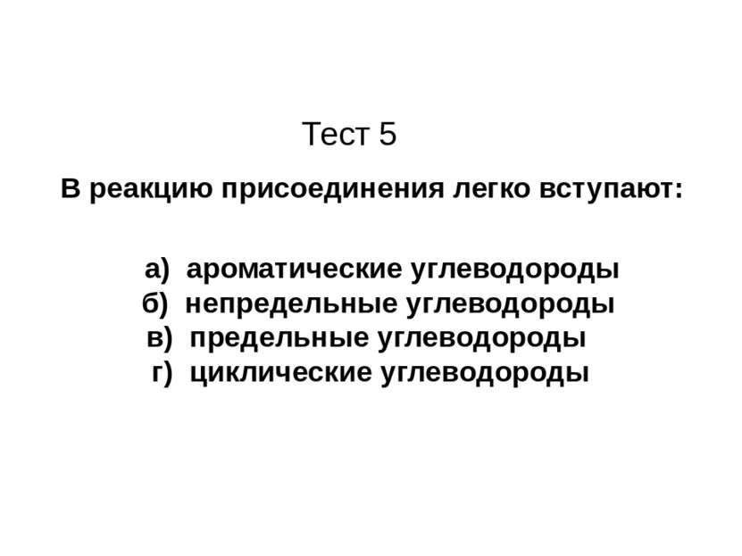 Тест 5 В реакцию присоединения легко вступают: а) ароматические углеводороды ...