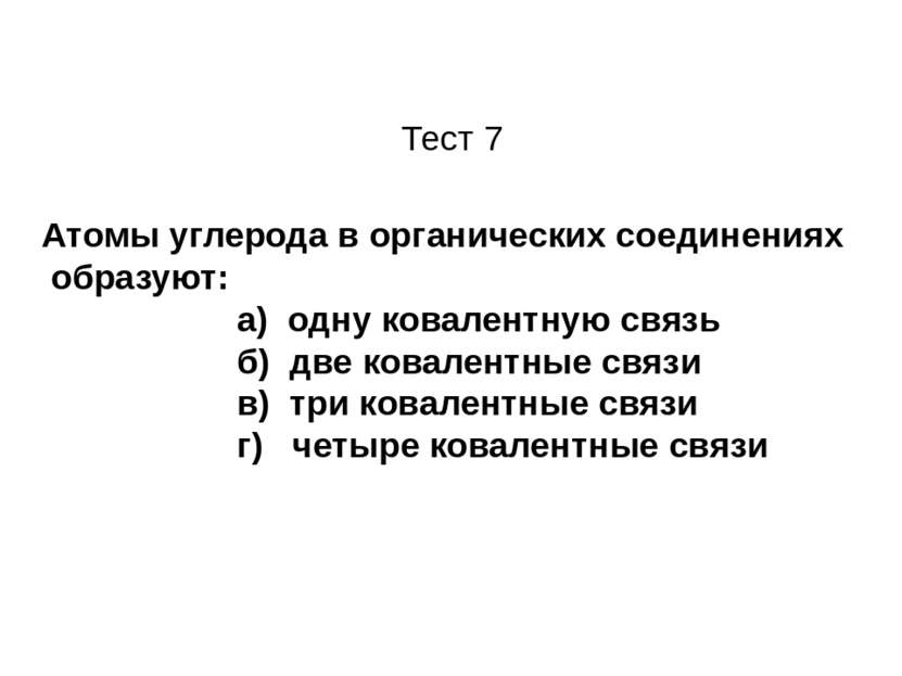 Тест 7 Атомы углерода в органических соединениях образуют: а) одну ковалентну...