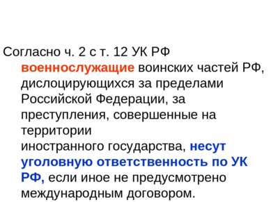 Согласно ч. 2 с т. 12 УК РФ военнослужащие воинских частей РФ, дислоцирующихс...