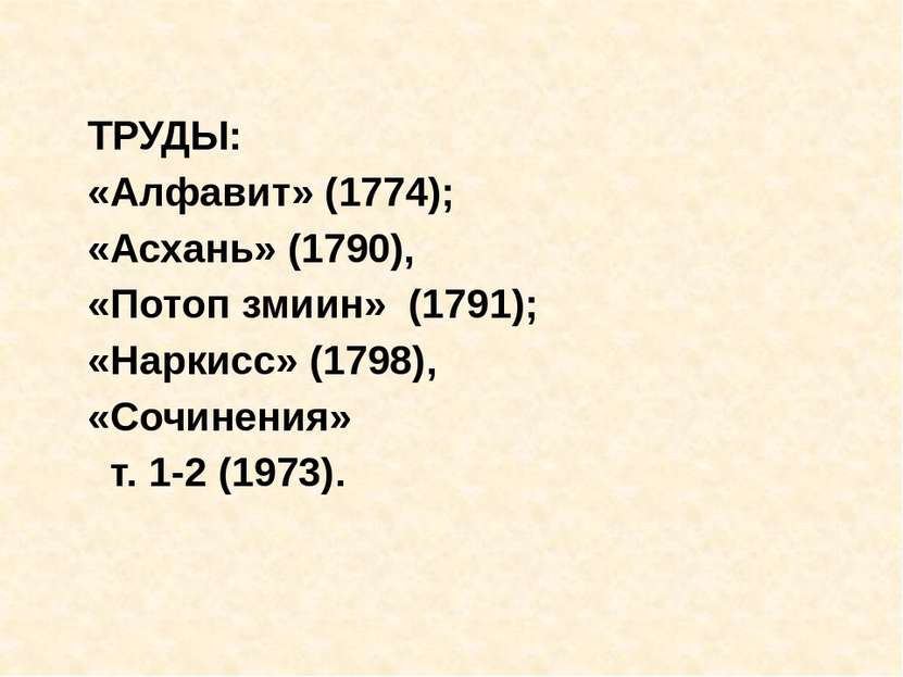 ТРУДЫ: «Алфавит» (1774); «Асхань» (1790), «Потоп змиин» (1791); «Наркисс» (17...