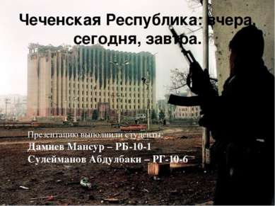 Чеченская Республика: вчера, сегодня, завтра. Презентацию выполнили студенты:...