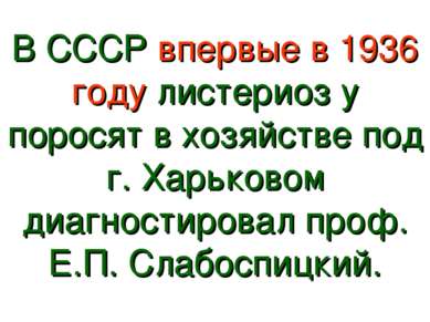 В СССР впервые в 1936 году листериоз у поросят в хозяйстве под г. Харьковом д...