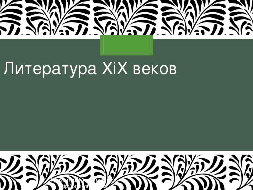 Литература XiX веков Презентации по литературе http://prezentacija.biz/