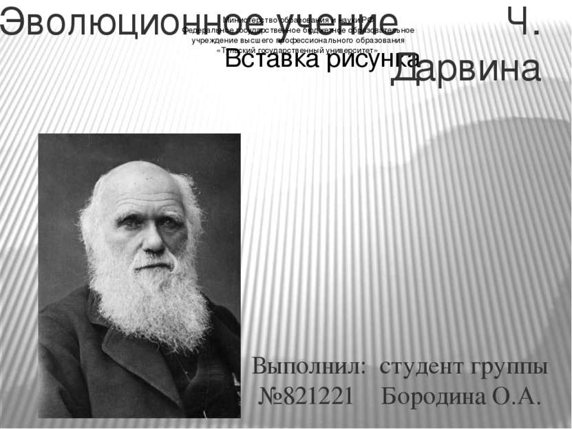 Эволюционное учение Ч. Дарвина Выполнил: студент группы №821221 Бородина О.А....