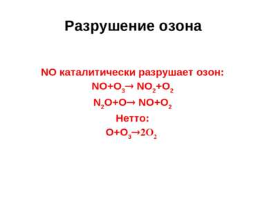 Разрушение озона NO каталитически разрушает озон: NO+О3 NO2+O2 N2O+О NO+O2 Не...
